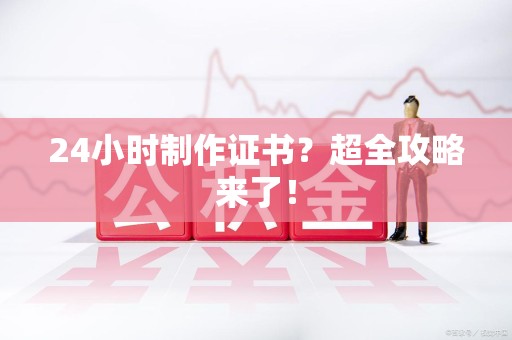 福鼎24小时制作证书？超全攻略来了！