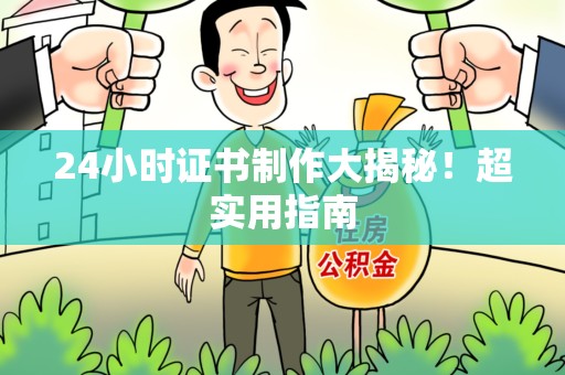福鼎24小时证书制作大揭秘！超实用指南