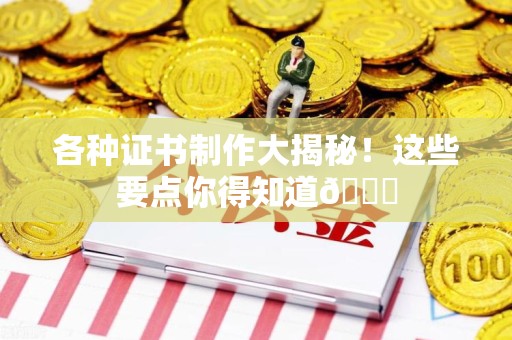 福鼎各种证书制作大揭秘！这些要点你得知道😎