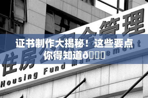 福鼎证书制作大揭秘！这些要点你得知道😎