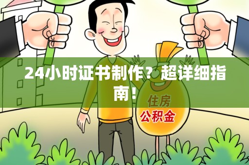 福鼎24小时证书制作？超详细指南！