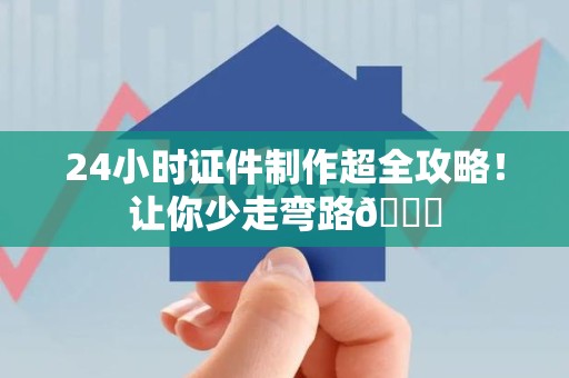 福鼎24小时证件制作超全攻略！让你少走弯路😎