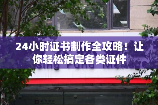 福鼎24小时证书制作全攻略！让你轻松搞定各类证件